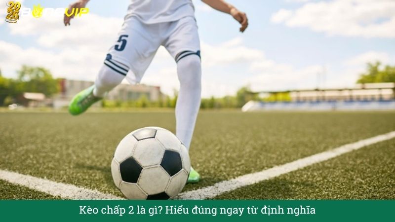 Kèo chấp 2 – Cẩm Nang Soi Kèo Chuẩn Xác 2026 BONGVIP